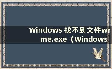 Windows 找不到文件wrme.exe（Windows 找不到文件xwizard.exe）